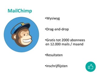 MailChimp
•Wysiwyg
•Drag-and-drop
•Gratis tot 2000 abonnees
en 12.000 mails / maand
•Resultaten
•inschrijflijsten
 