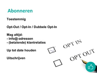 Abonneren
Toestemmig
Opt-Out / Opt-In / Dubbele Opt-In
Mag altijd:
- info@-adressen
- (betalende) klantrelaties
Up tot date houden
Uitschrijven
 