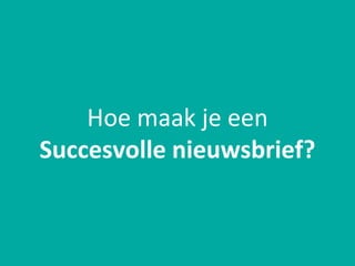 Hoe maak je een
Succesvolle nieuwsbrief?
 