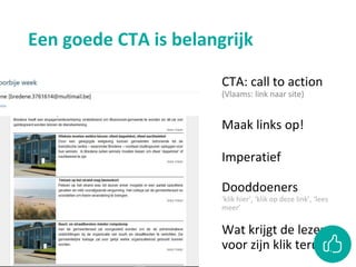 Een goede CTA is belangrijk
CTA: call to action
(Vlaams: link naar site)
Maak links op!
Imperatief
Dooddoeners
‘klik hier’, ‘klik op deze link’, ‘lees
meer’
Wat krijgt de lezer
voor zijn klik terug?
 