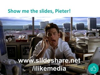 www.slideshare.net
/ilikemedia
Show me the slides, Pieter!
 