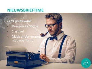 NIEUWSBRIEFTIME
Let’s go to work
- Doe een fomootje
- 1 artikel
- Maak onderwerpregel
met wat ‘fomo’
 