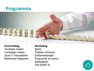 Voormiddag
Template maken
Campaign maken
Jouw 1e nieuwsbrief
Mailchimp integreren
Namiddag
Spam
Teksten schrijven
Onderwerpregel
Frequentie en topics
Statistieken
The DONT’S
Programma
 