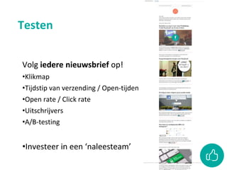 Testen
Volg iedere nieuwsbrief op!
•Klikmap
•Tijdstip van verzending / Open-tijden
•Open rate / Click rate
•Uitschrijvers
•A/B-testing
•Investeer in een ‘naleesteam’
 