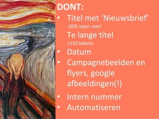 mljmlj
DONT:
• Titel met ‘Nieuwsbrief’
-20% open rate!
Te lange titel
>150 tekens
• Datum
• Campagnebeelden en
flyers, google
afbeeldingen(!)
• Intern nummer
• Automatiseren
 