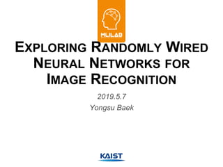 EXPLORING RANDOMLY WIRED
NEURAL NETWORKS FOR
IMAGE RECOGNITION
2019.5.7
Yongsu Baek
 