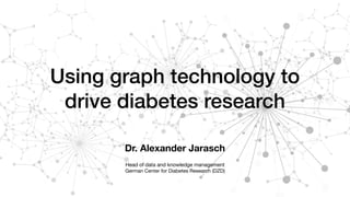 Using graph technology to
drive diabetes research
Dr. Alexander Jarasch 
Head of data and knowledge management

German Center for Diabetes Research (DZD)
 