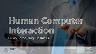 Human Computer Interaction
Fulvio Corno, Luigi De Russis
 