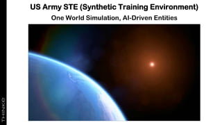 US Army STE (Synthetic Training Environment)
One World Simulation, AI-Driven Entities
 
