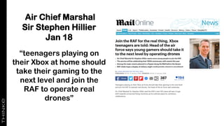 “teenagers playing on
their Xbox at home should
take their gaming to the
next level and join the
RAF to operate real
drones”
Air Chief Marshal
Sir Stephen Hillier
Jan 18
 