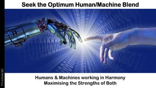 Seek the Optimum Human/Machine Blend
Humans & Machines working in Harmony
Maximising the Strengths of Both
 