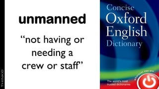 unmanned
“not having or
needing a
crew or staff”
 