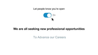 We are all seeking new professional opportunities
To Advance our Careers
Let people know you’re open
 