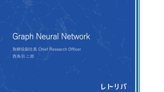 Graph Neural Network
取締役副社長 Chief Research Officer
西鳥羽 二郎
 
