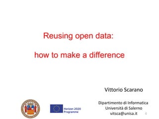 Vittorio Scarano
Dipartimento di Informatica
Università di Salerno
vitsca@unisa.it 0
Reusing open data:
how to make a diff...