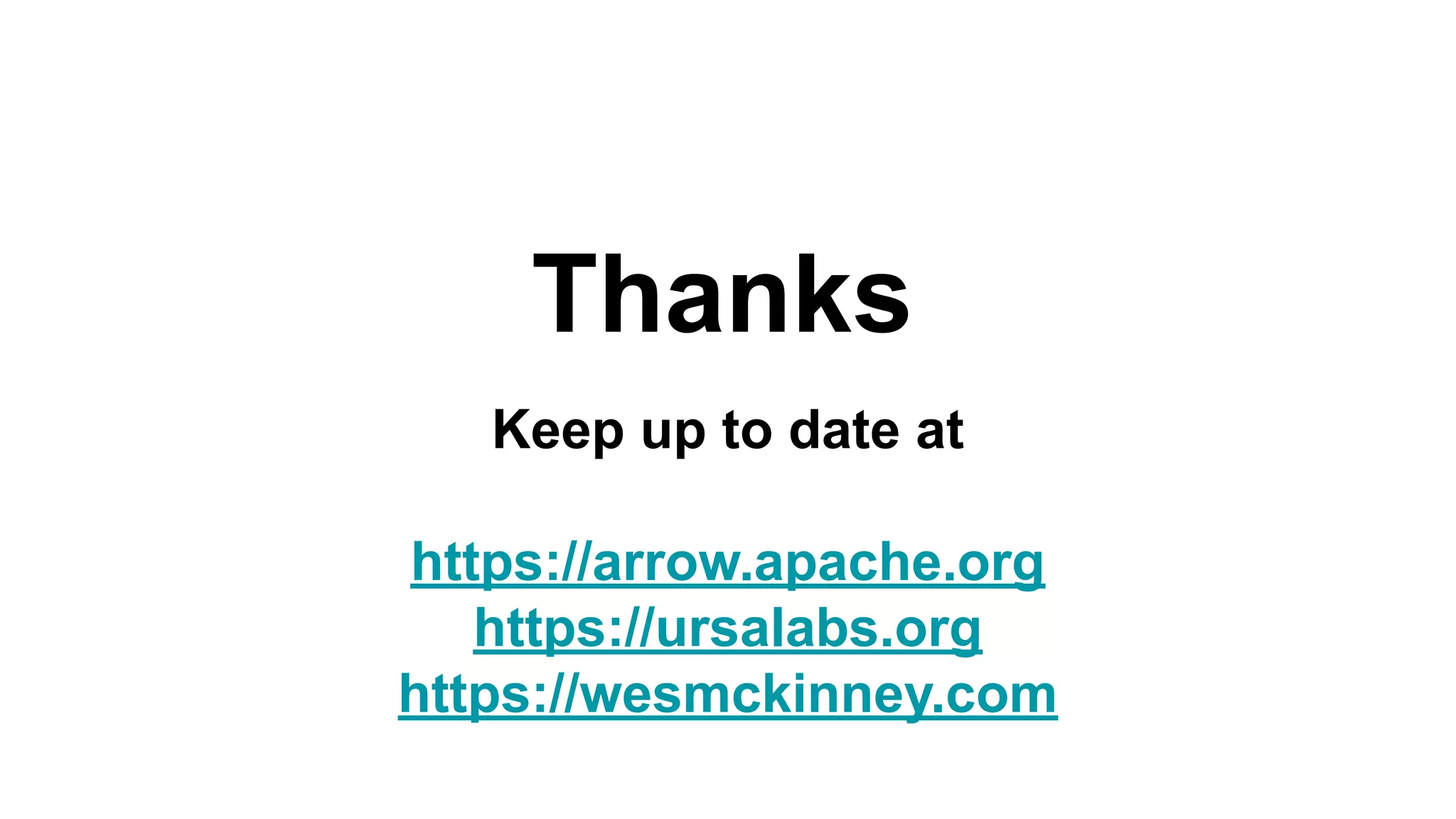 Keep up to date at https://arrow.apache.org https://ursalabs.org https://wesmckinney.com Thanks 