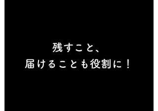 残すこと、
届けることも役割に！
 