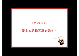 [やってみる]
使える記録写真を残す！
＼やってみよう！／
 