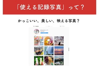 「使える記録写真」って？
かっこいい、美しい、映える写真？
 