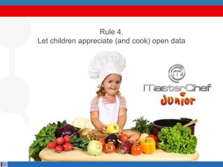 Rule 4.
Let children appreciate (and cook) open data
 