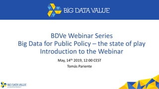 BDVe Webinar Series
Big Data for Public Policy – the state of play
Introduction to the Webinar
May, 14th 2019, 12:00 CEST
Tomás Pariente
 
