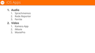 1. Audio
1. Sprachmemos
2. Rode Reporter
3. Ferrite
2. Video
1. Kamera App
2. iMovie
3. MoviePro
iOS Apps16
 