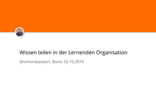 Wissen teilen in der Lernenden Organisation
@simondueckert, Bonn, 02.10.2019
 