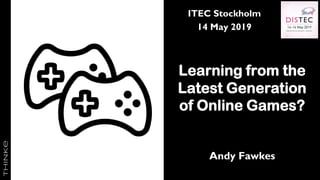 ITEC Stockholm
14 May 2019
Learning from the
Latest Generation
of Online Games?
Andy Fawkes
 