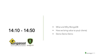 14:10 - 14:50
• What and Why MongoDB
• How we bring value to you(r clients)
• Demo Demo Demo
 