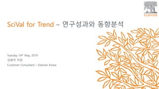 Tuesday 14th May, 2019
김병국 차장
Customer Consultant – Elsevier Korea
SciVal for Trend – 연구성과와 동향분석
 