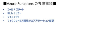 ■Azure Functions の考慮事項■
• コールド スタート
• Blob トリガー
• タイムアウト
• マイクロサービス環境でのアプリケーション変更
 