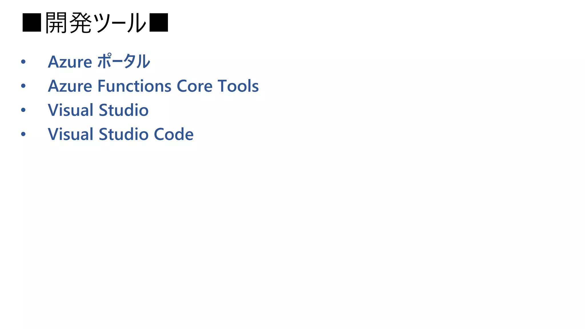 ■開発ツール■
• Azure ポータル
• Azure Functions Core Tools
• Visual Studio
• Visual Studio Code
 