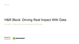 H&R Block: Driving Real Impact With Data
Jesse Wilson – Manager, Data Science and Analytics, Publicis Sapient
May 15, 2019
 