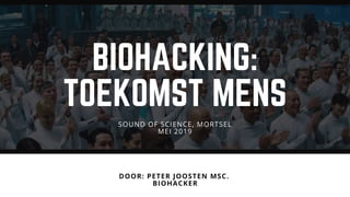 BIOHACKING:
TOEKOMST MENS
DOOR: PETER JOOSTEN MSC. 
BIOHACKER
SOUND OF SCIENCE, MORTSEL
MEI 2019
 