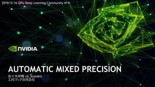 佐々木邦暢 (@_ksasaki)
エヌビディア合同会社
AUTOMATIC MIXED PRECISION
2019/5/16 GPU Deep Learning Community #11
 