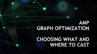 9
Follow us on Twitter! @NVIDIAAIJP ハッシュタグ: #GDLCJP
AMP
GRAPH OPTIMIZATION
CHOOSING WHAT AND
WHERE TO CAST
 