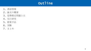 Outline
1. 書誌情報
2. 論文の概要
3. 姿勢推定問題とは
4. 先行研究
5. 提案手法
6. 実験
7. まとめ
2
 