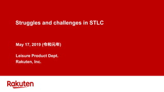Struggles and challenges in STLC
May 17, 2019 (令和元年)
Leisure Product Dept.
Rakuten, Inc.
 