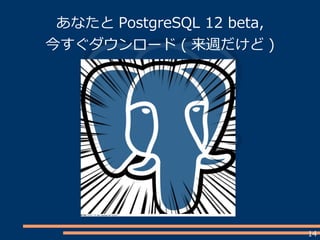 14
あなたと PostgreSQL 12 beta,
今すぐダウンロード ( 来週だけど )
 