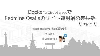 Docker＠CloudGarageで
Redmine.Osakaのサイト運用始めました
Redmine.tokyo 第16回勉強会
やっさん
@yassan168
たかった
 