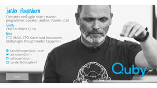 Sander Hoogendoorn
Freelance new-agile coach, trainer,
programmer, speaker, author, traveler, dad
Currently
Chief Architect Quby
Before
CTO ANVA, CTO Klaverblad Insurances
Global agile thoughtleader Capgemini
sanderhoogendoorn.com
aahoogendoorn
aahoogendoorn
sander@ditisagile.nl
Next
@aahoogendoorn | @kimvanwilgen | Flow | SDD
 