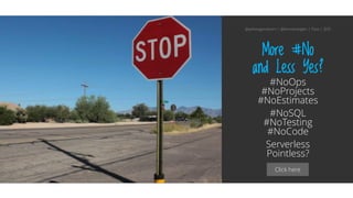 Click here
More #No
and Less Yes?
#NoOps
#NoProjects
#NoEstimates
#NoSQL
#NoTesting
#NoCode
Serverless
Pointless?
@aahoogendoorn | @kimvanwilgen | Flow | SDD
 