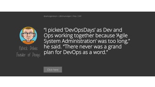 Click here
“I picked ‘DevOpsDays’ as Dev and
Ops working together because ‘Agile
System Administration’ was too long,”
he said. “There never was a grand
plan for DevOps as a word.”
Patrick Debois
Founder of Devops
@aahoogendoorn | @kimvanwilgen | Flow | SDD
 