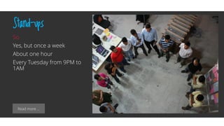 Read more …
Stand-ups
So
Yes, but once a week
About one hour
Every Tuesday from 9PM to
1AM
 