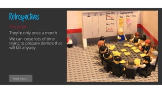 Read more …
Retrospectives
The good
They’re only once a month
We can loose lots of time
trying to prepare demo’s that
will fail anyway
 