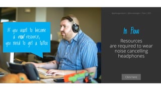 Click here
In Flow
Resources
are required to wear
noise cancelling
headphones
If you want to become
a real resource,
you need to get a tattoo
@aahoogendoorn | @kimvanwilgen | Flow | SDD
 