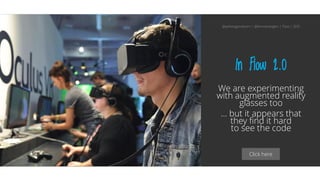 Click here
In Flow 2.0
We are experimenting
with augmented reality
glasses too
… but it appears that
they find it hard
to see the code
@aahoogendoorn | @kimvanwilgen | Flow | SDD
 