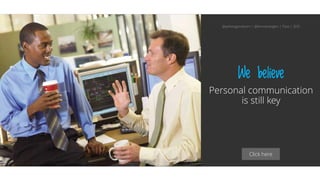 Click here
We believe
Personal communication
is still key
@aahoogendoorn | @kimvanwilgen | Flow | SDD
 
