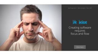 Click here
We believe
Creating software
requires
focus and flow
@aahoogendoorn | @kimvanwilgen | Flow | SDD
 