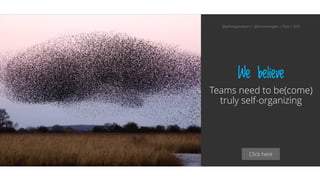 Click here
We believe
Teams need to be(come)
truly self-organizing
@aahoogendoorn | @kimvanwilgen | Flow | SDD
 